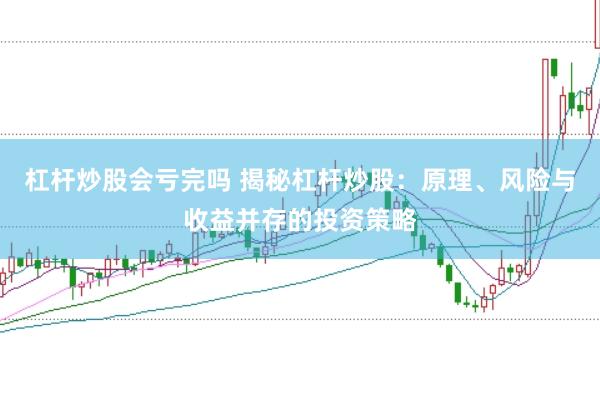杠杆炒股会亏完吗 揭秘杠杆炒股：原理、风险与收益并存的投资策略