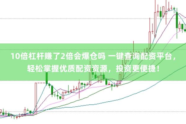 10倍杠杆赚了2倍会爆仓吗 一键查询配资平台，轻松掌握优质配资资源，投资更便捷！
