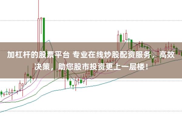 加杠杆的股票平台 专业在线炒股配资服务，高效决策，助您股市投资更上一层楼！
