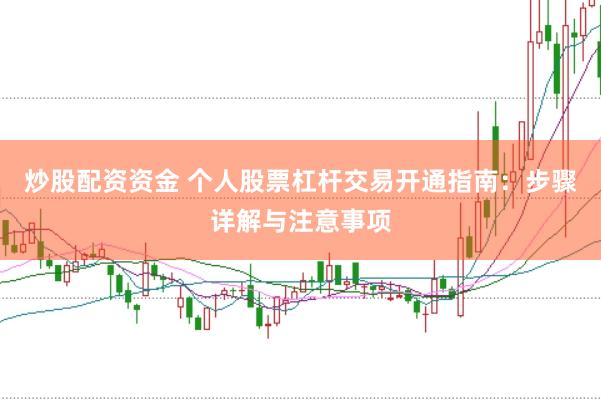 炒股配资资金 个人股票杠杆交易开通指南：步骤详解与注意事项