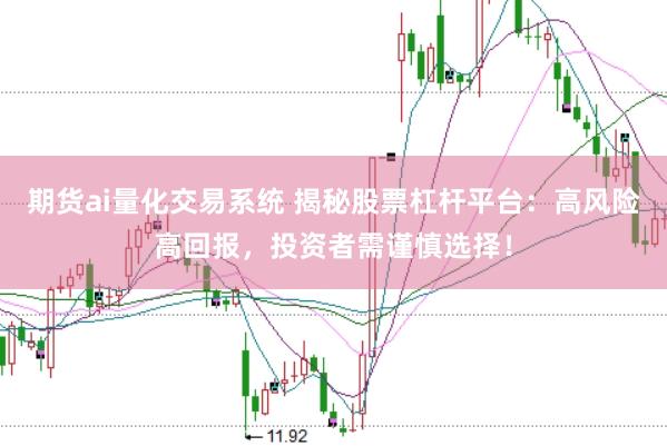 期货ai量化交易系统 揭秘股票杠杆平台：高风险高回报，投资者需谨慎选择！