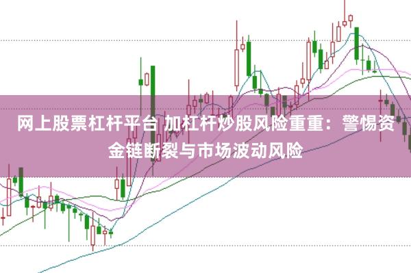 网上股票杠杆平台 加杠杆炒股风险重重：警惕资金链断裂与市场波动风险