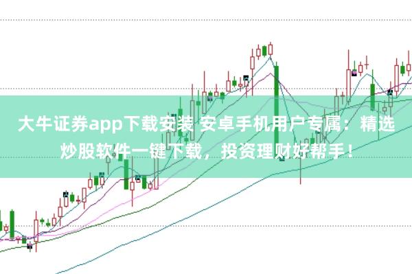 大牛证券app下载安装 安卓手机用户专属：精选炒股软件一键下载，投资理财好帮手！