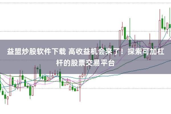 益盟炒股软件下载 高收益机会来了！探索可加杠杆的股票交易平台