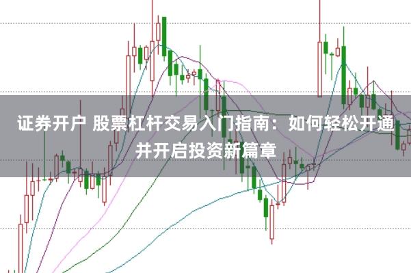 证券开户 股票杠杆交易入门指南：如何轻松开通并开启投资新篇章