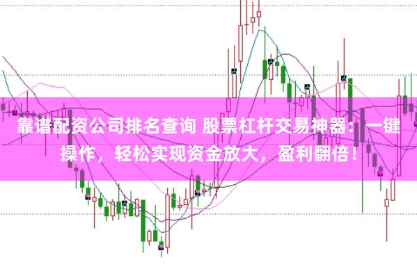 靠谱配资公司排名查询 股票杠杆交易神器：一键操作，轻松实现资金放大，盈利翻倍！