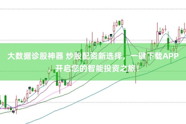 大数据诊股神器 炒股配资新选择，一键下载APP，开启您的智能投资之旅！