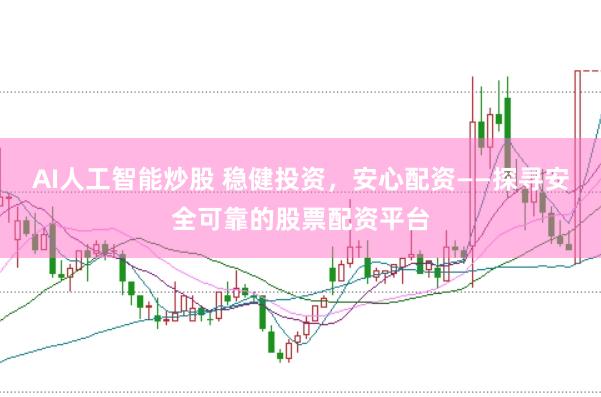 AI人工智能炒股 稳健投资，安心配资——探寻安全可靠的股票配资平台
