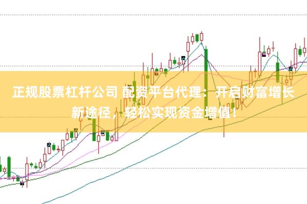 正规股票杠杆公司 配资平台代理：开启财富增长新途径，轻松实现资金增值！