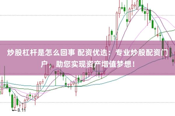 炒股杠杆是怎么回事 配资优选:专业炒股配资门户,助您实现资产增值梦想!