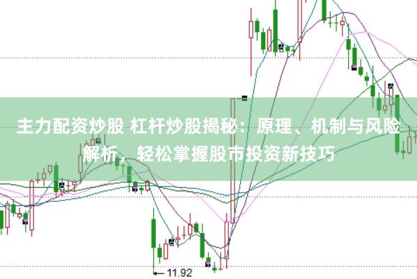 主力配资炒股 杠杆炒股揭秘：原理、机制与风险解析，轻松掌握股市投资新技巧