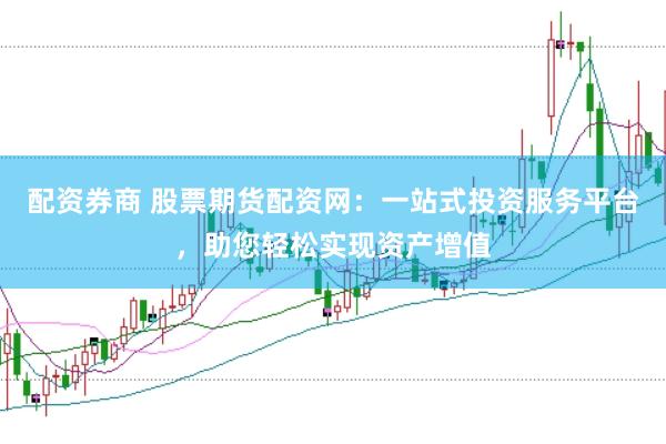 配资券商 股票期货配资网：一站式投资服务平台，助您轻松实现资产增值