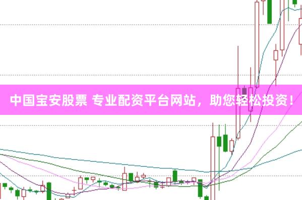 中国宝安股票 专业配资平台网站，助您轻松投资！