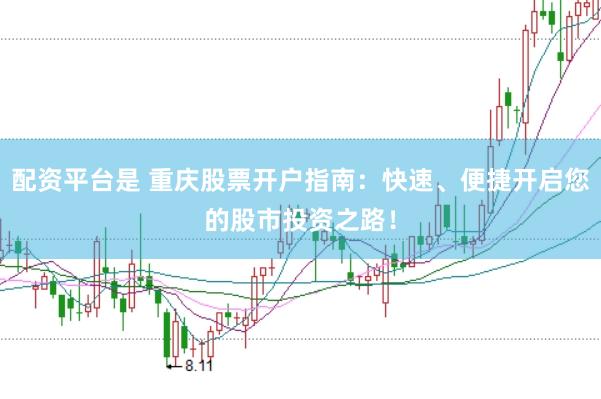 配资平台是 重庆股票开户指南：快速、便捷开启您的股市投资之路！