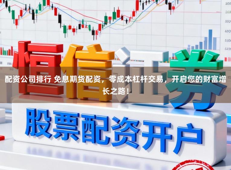 配资公司排行 免息期货配资，零成本杠杆交易，开启您的财富增长之路！