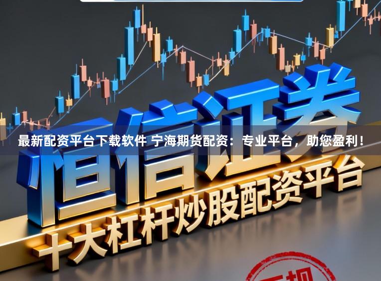 最新配资平台下载软件 宁海期货配资：专业平台，助您盈利！