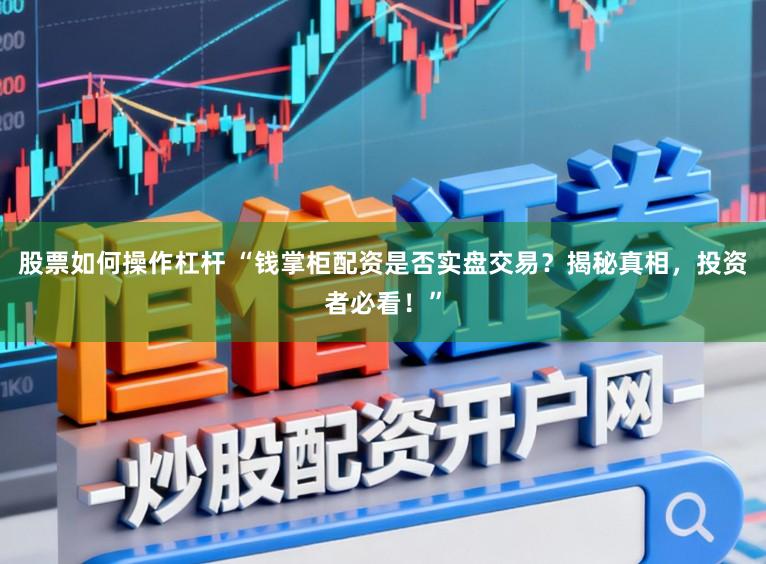 股票如何操作杠杆 “钱掌柜配资是否实盘交易？揭秘真相，投资者必看！”