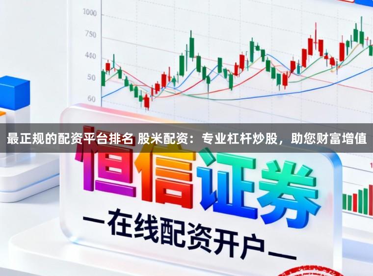 最正规的配资平台排名 股米配资：专业杠杆炒股，助您财富增值