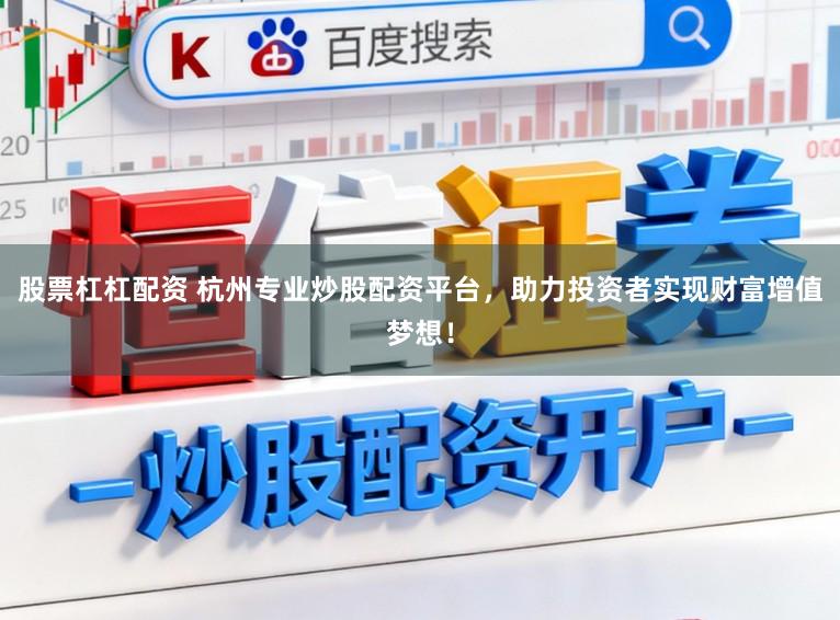 股票杠杠配资 杭州专业炒股配资平台，助力投资者实现财富增值梦想！